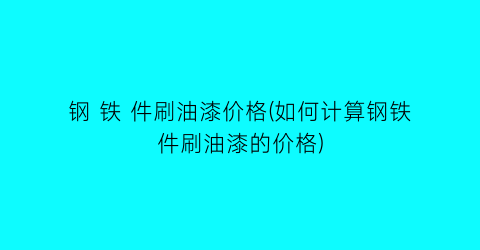 钢 铁 件刷油漆价格(如何计算钢铁件刷油漆的价格)
